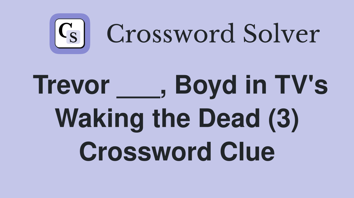 Trevor ___, Boyd in TV's Waking the Dead (3) Crossword Clue Answers